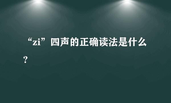 “zi”四声的正确读法是什么？