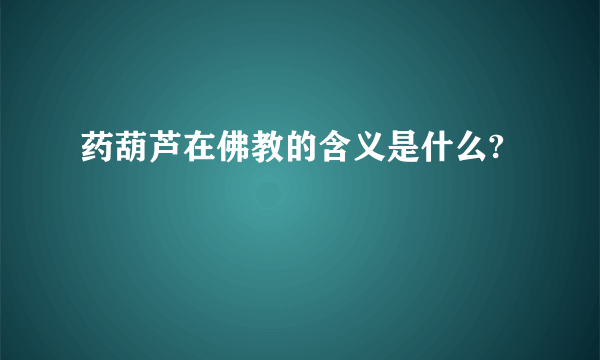 药葫芦在佛教的含义是什么?