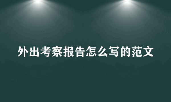 外出考察报告怎么写的范文