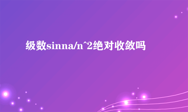 级数sinna/n^2绝对收敛吗