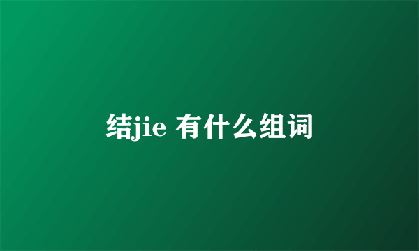 结jie 有什么组词