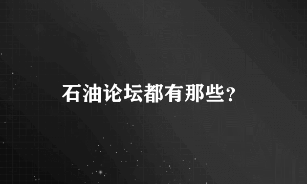 石油论坛都有那些？