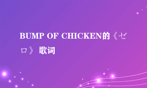 BUMP OF CHICKEN的《ゼロ》 歌词