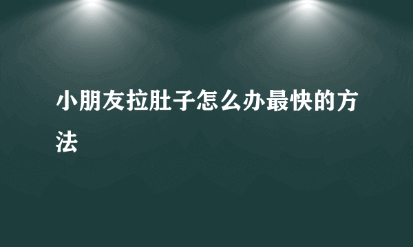 小朋友拉肚子怎么办最快的方法