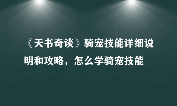 《天书奇谈》骑宠技能详细说明和攻略，怎么学骑宠技能