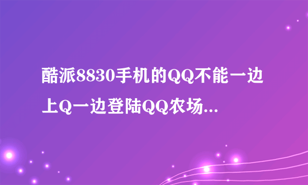 酷派8830手机的QQ不能一边上Q一边登陆QQ农场吗？似乎不支持