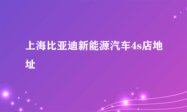 上海比亚迪新能源汽车4s店地址