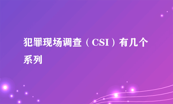 犯罪现场调查（CSI）有几个系列