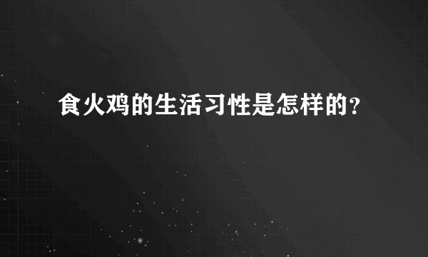 食火鸡的生活习性是怎样的？