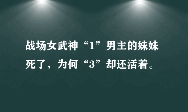 战场女武神“1”男主的妹妹死了，为何“3”却还活着。