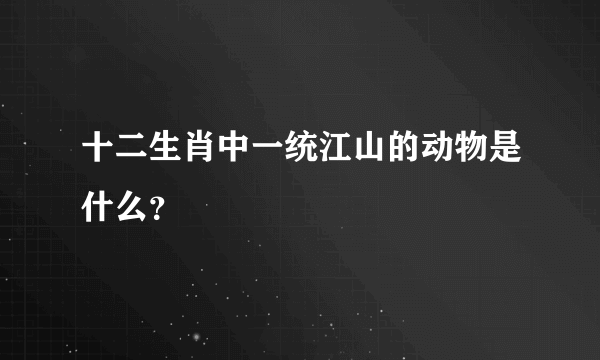 十二生肖中一统江山的动物是什么？