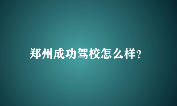 郑州成功驾校怎么样？