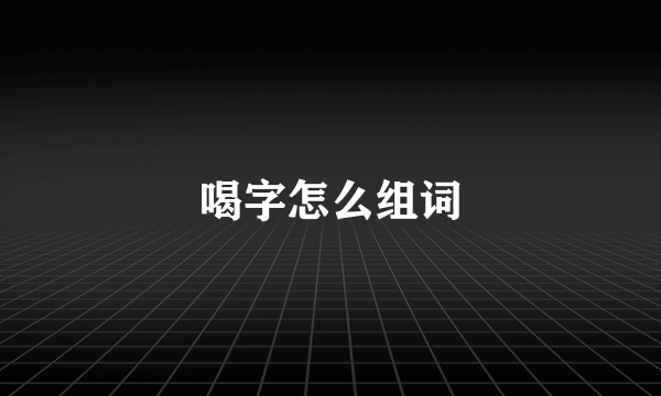 喝字怎么组词