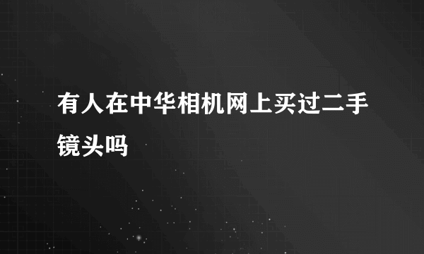 有人在中华相机网上买过二手镜头吗