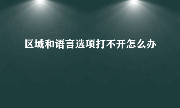 区域和语言选项打不开怎么办