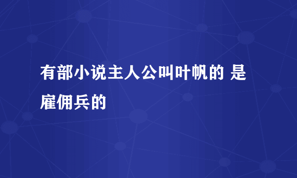 有部小说主人公叫叶帆的 是雇佣兵的