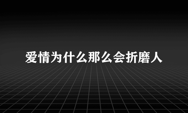 爱情为什么那么会折磨人