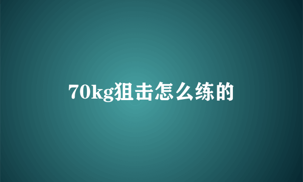 70kg狙击怎么练的