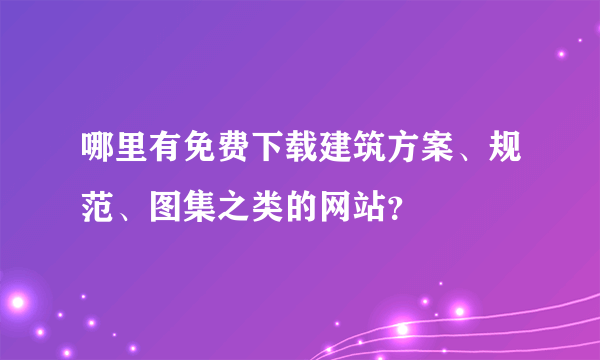 哪里有免费下载建筑方案、规范、图集之类的网站？