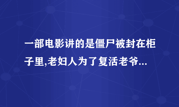 一部电影讲的是僵尸被封在柜子里,老妇人为了复活老爷子把一个男童骗进浴室里被吃掉了