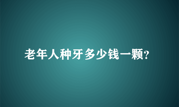 老年人种牙多少钱一颗？