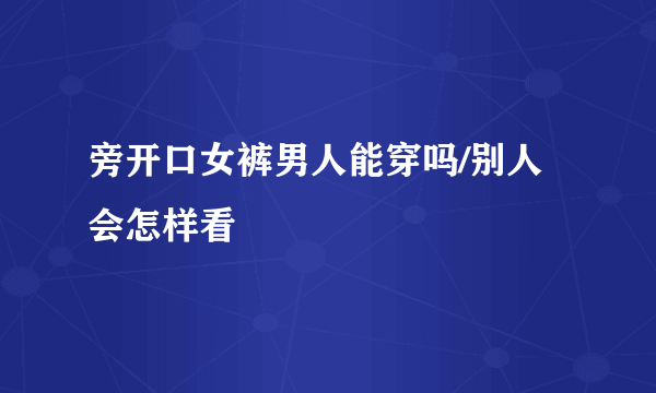 旁开口女裤男人能穿吗/别人会怎样看