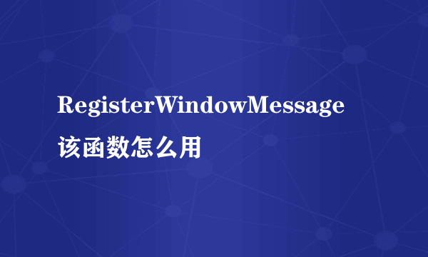 RegisterWindowMessage 该函数怎么用