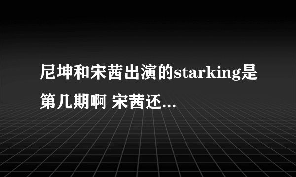 尼坤和宋茜出演的starking是第几期啊 宋茜还会展示劈腿的那一期