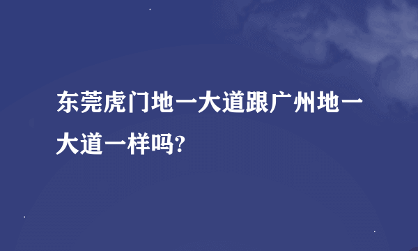 东莞虎门地一大道跟广州地一大道一样吗?