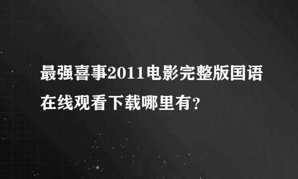 最强喜事2011电影完整版国语在线观看下载哪里有？