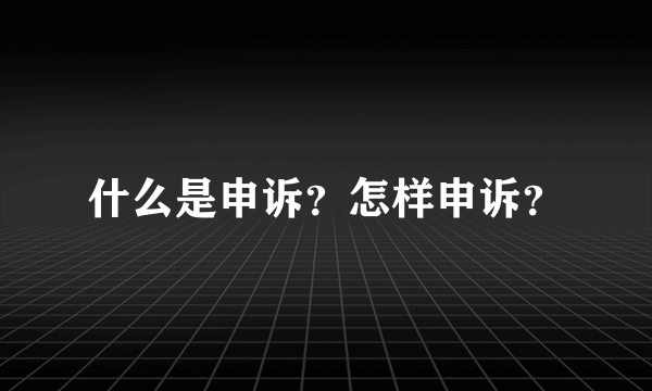 什么是申诉？怎样申诉？