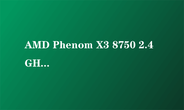 AMD Phenom X3 8750 2.4 GHz和AMD Sempron(闪龙) X2 180 双核哪一个好?