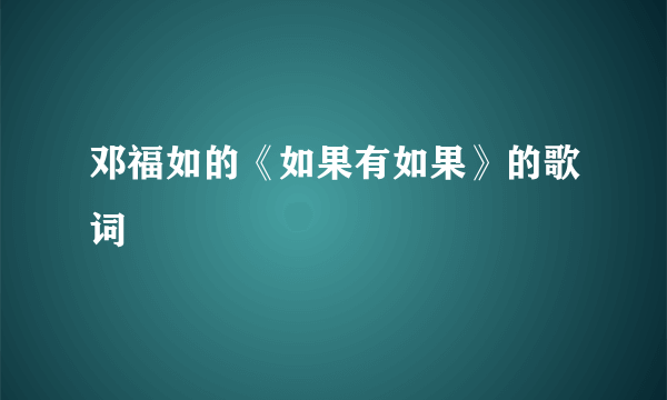 邓福如的《如果有如果》的歌词