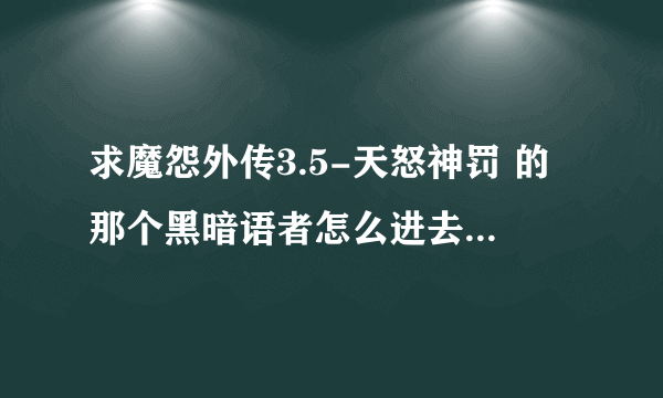 求魔怨外传3.5-天怒神罚 的那个黑暗语者怎么进去杀，是不是隐藏任务，怎么做怎么进去，谢谢了！