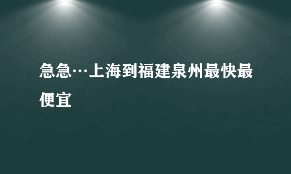 急急…上海到福建泉州最快最便宜