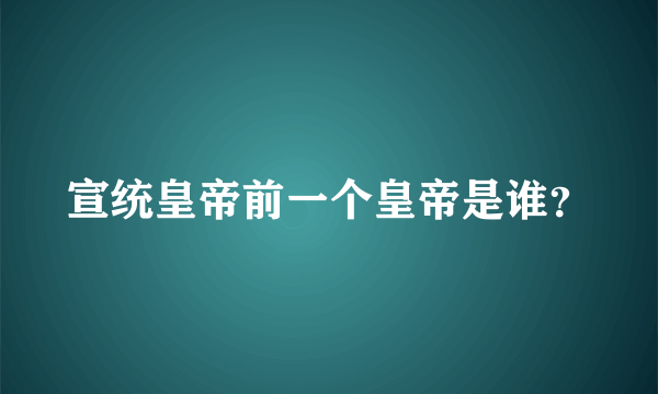 宣统皇帝前一个皇帝是谁？