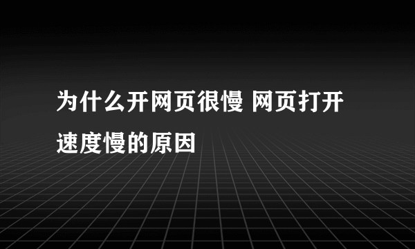 为什么开网页很慢 网页打开速度慢的原因