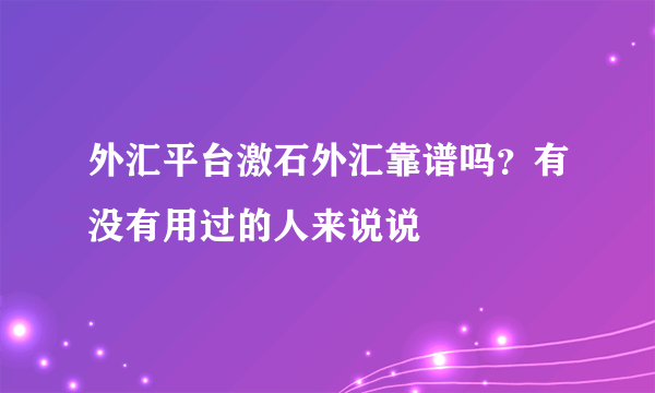 外汇平台激石外汇靠谱吗？有没有用过的人来说说