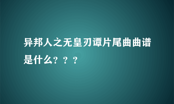 异邦人之无皇刃谭片尾曲曲谱是什么？？？