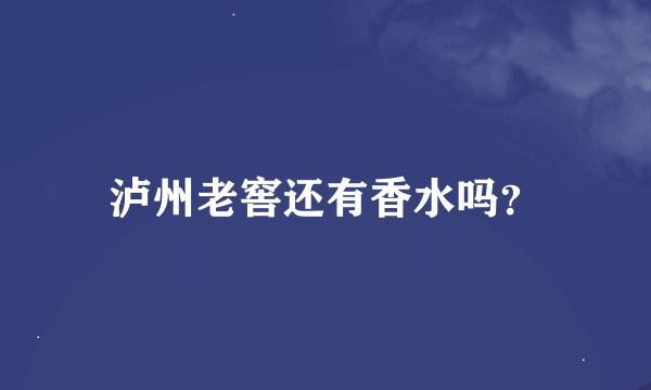 泸州老窖还有香水吗？