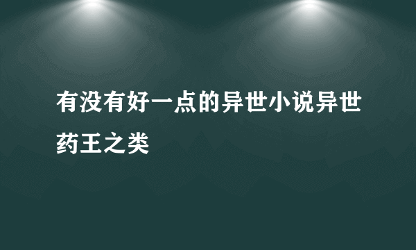 有没有好一点的异世小说异世药王之类