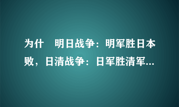 为什麼明日战争：明军胜日本败，日清战争：日军胜清军败，而明清战争：明军败 清军胜？