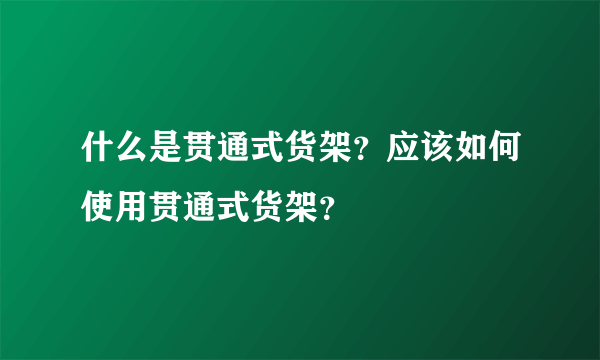 什么是贯通式货架？应该如何使用贯通式货架？