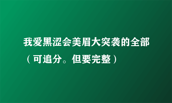 我爱黑涩会美眉大突袭的全部（可追分。但要完整）