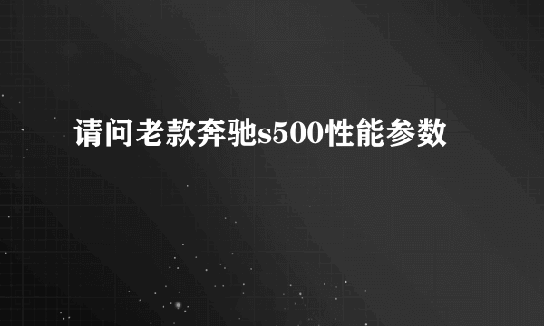 请问老款奔驰s500性能参数