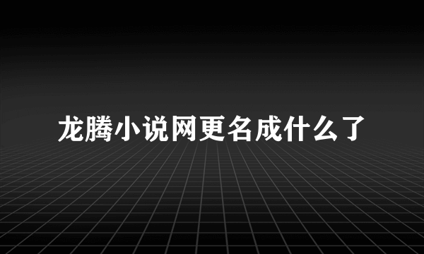 龙腾小说网更名成什么了