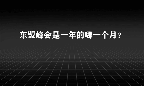 东盟峰会是一年的哪一个月？