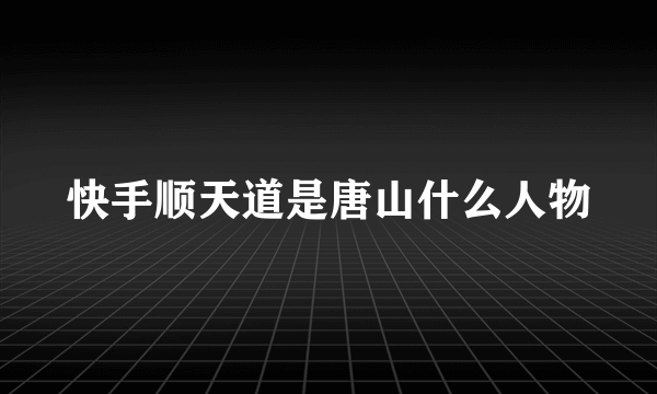 快手顺天道是唐山什么人物