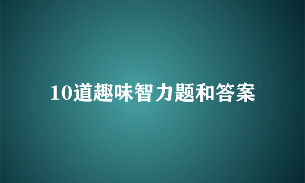 10道趣味智力题和答案