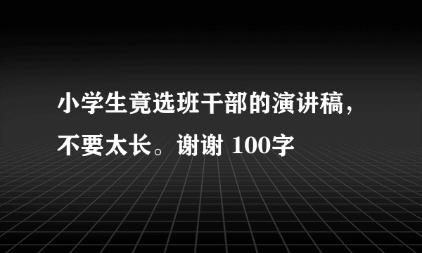 小学生竟选班干部的演讲稿，不要太长。谢谢 100字